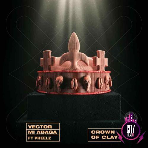 Vector MI Abaga – Crown Of Clay ft. Pheelz
