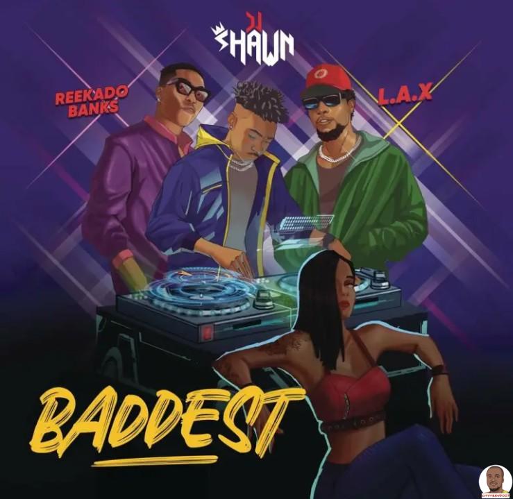 DJ Shawn — Baddest ft. L.A.X Reekado Banks