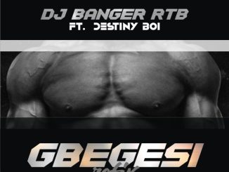 DJ Banger RTB ft. Destiny Boy Gbegesi Refix
